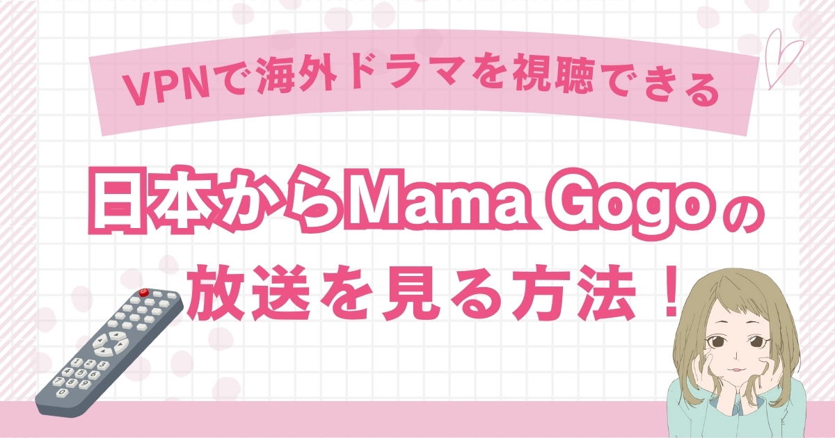 【韓国】日本からMama Gogoの放送を見る方法！VPNで海外ドラマを視聴できる