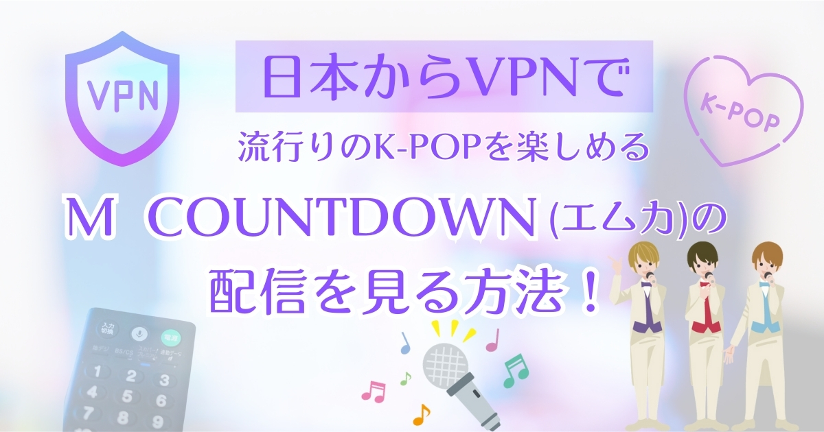 【韓国】日本からM COUNTDOWN(エムカ)の配信をから見る方法！VPNで流行りのK-POPを楽しめる