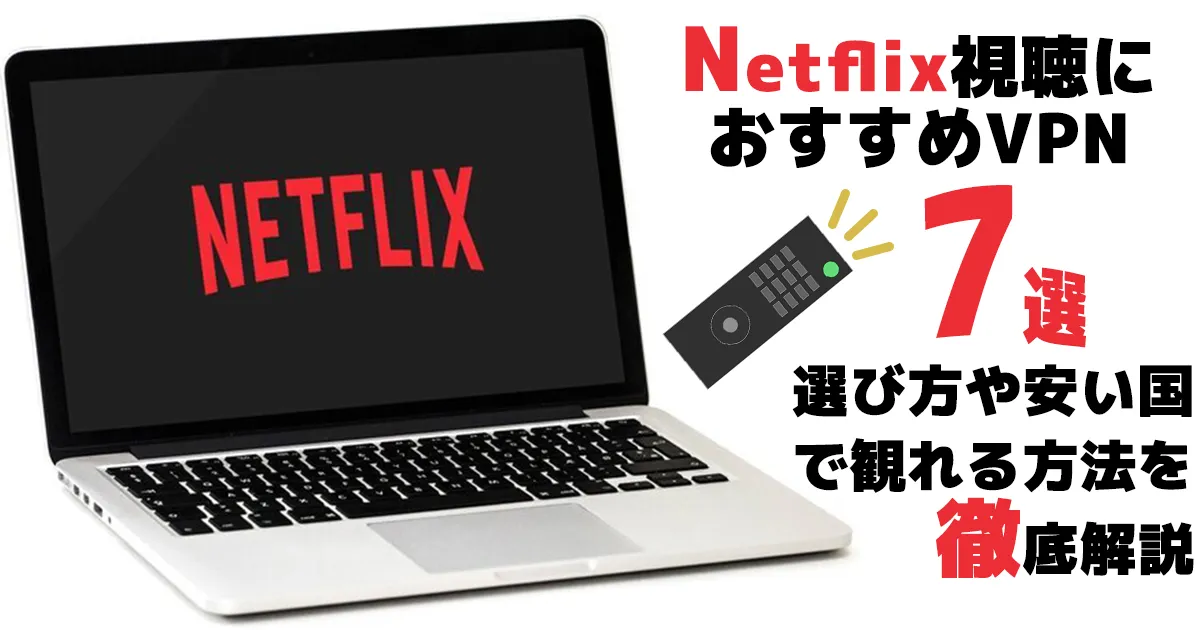 【2024年】Netflix視聴におすすめのVPN7選！料金が安い国で観れる方法を徹底解説