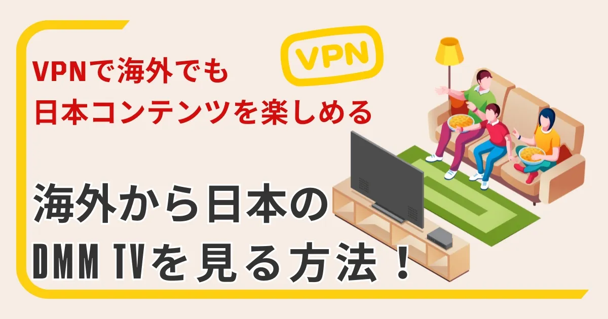 海外から日本のDMM TVを見る方法！VPNで海外でも日本コンテンツを楽しめる