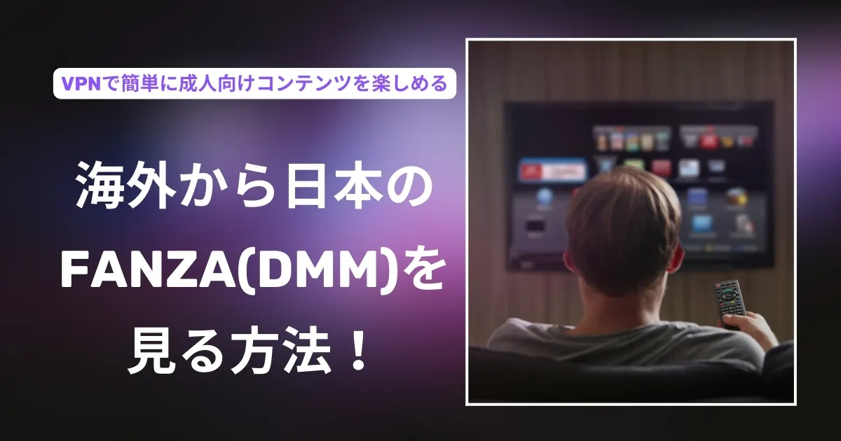 海外から日本のDMM TVを見る方海外から日本のFANZA(DMM)を見る方法！VPNで簡単に成人向けコンテンツを楽しめる法！VPNで海外でも日本コンテンツを楽しめる