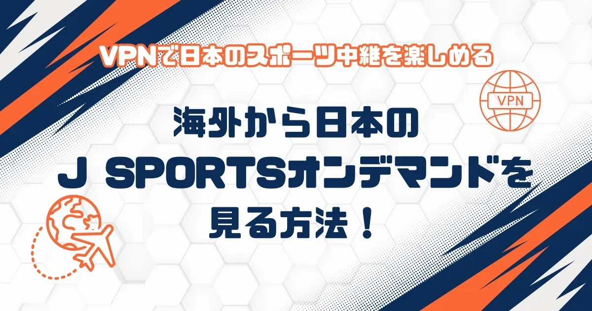 海外から日本のJ SPORTSオンデマンドを見る方法！VPNで日本のスポーツ中継を楽しめる
