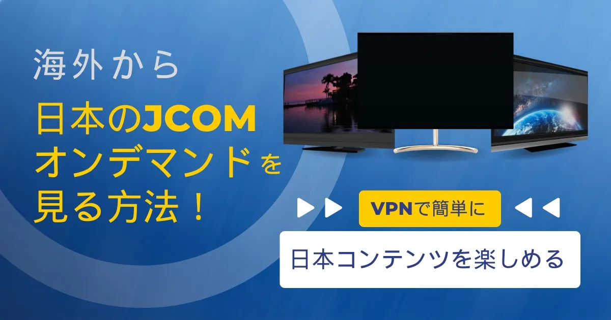 海外から日本のJCOMオンデマンドを見る方法！VPNで簡単に日本コンテンツを楽しめる