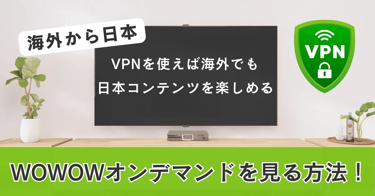 海外から日本のWOWOWオンデマンドを見る方法！VPNを使えば海外でも日本コンテンツを楽しめる
