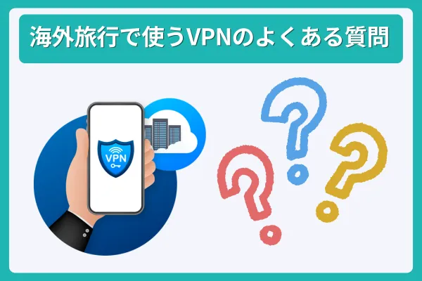 海外旅行で使うVPNのよくある質問