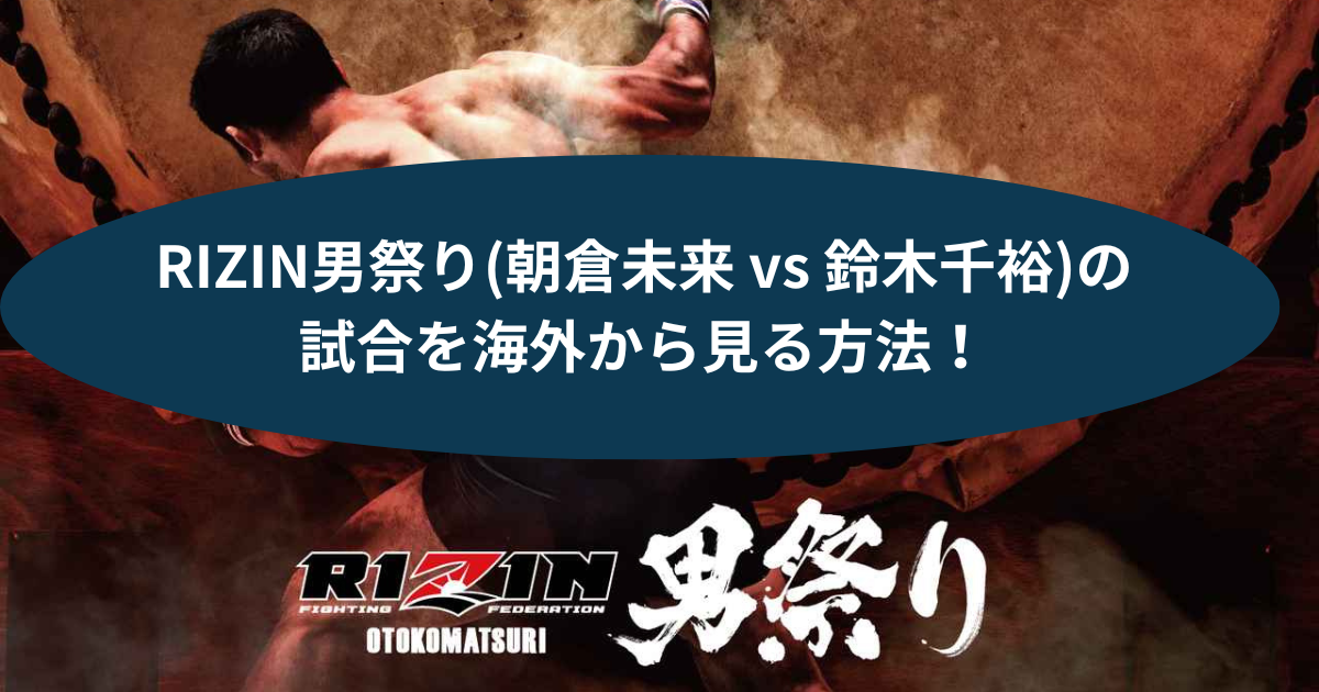 RIZIN男祭り(朝倉未来 vs 鈴木千裕)の試合を海外から見る方法！VPN利用でリアルタイム視聴が楽しめます
