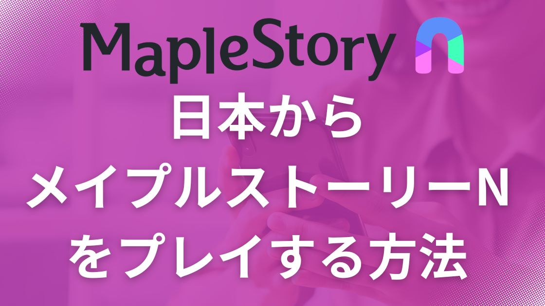【最新】メイプルストーリーNを日本から快適プレイする方法